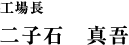 製造責任者 二子石真吾