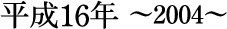 平成16年~2004~